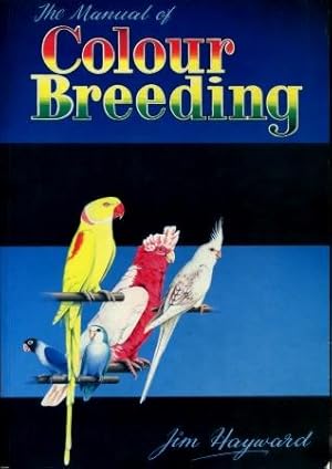 Manual of Colour Breeding : Parakeets, Lovebirds, Cockatiels and Other Parrots. Including Univers...