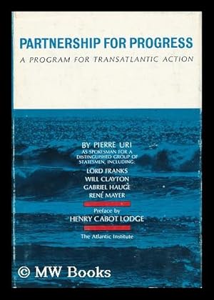 Seller image for Partnership for Progress : a Program for Transatlantic Action / by Pierre Uri, Director of Studies of the Atlantic Institute ; Pref. by Henry Cabot Lodge ; English Ed. by William J. Miller for sale by MW Books Ltd.