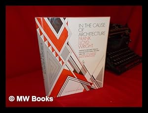 Seller image for In the Cause of Architecture, Frank Lloyd Wright : Essays / by Frank Lloyd Wright for Architectural Record, 1908-1952 ; with a Symposium on Architecture with and Without Wright by Eight Who Knew Him, Andrew Devane . [Et Al. ] ; Edited by Fred Gutheim for sale by MW Books Ltd.