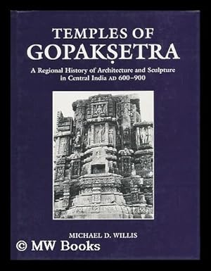 Seller image for Temples of Gopaksetra : a Regional History of Architecture and Sculpture in Central India AD 600-900 / Michael D. Willis for sale by MW Books Ltd.