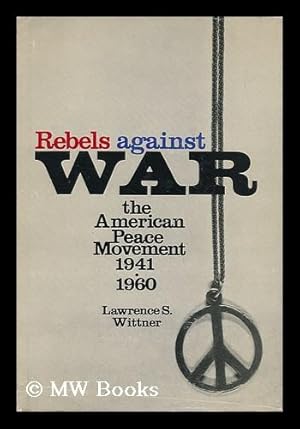 Imagen del vendedor de Rebels Against War, the American Peace Movement, 1941-1960 a la venta por MW Books