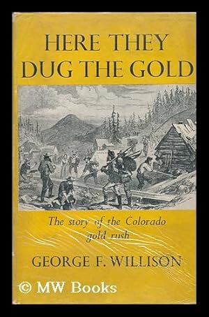 Seller image for Here They Dug the Gold, the Story of the Colorado Gold Rush, by George F. Willison. for sale by MW Books