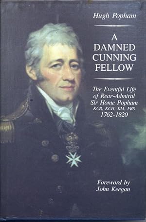 A Damned Cunning Fellow, The Eventful Life of Rear-Admiral Sir Home Popham, 1762-1820