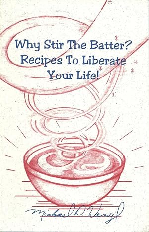 Why Stir the Batter? Recipes to Liberate Your Life!