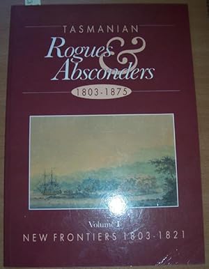 Tasmanian Rogues and Absconders; 1803-1875: Volume 1; New Frontiers 1803-1821