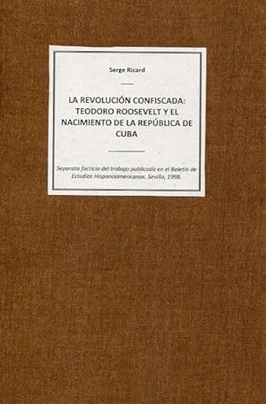 La Revolucion Confiscada: Teodoro Roosevelt Y El Nacimiento De La Republica De Cuba (Theodore Roo...