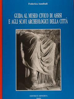GUIDA AL MUSEO CIVICO DI ASSISI E AGLI SCAVI ARCHEOLOGICI DELLA CITTÀ.