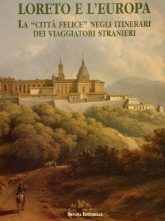 LORETO E L'EUROPA. LA "CITTÀ FELICE" NEGLI ITINERARI DEI VIAGGIATORI STRANIERI.