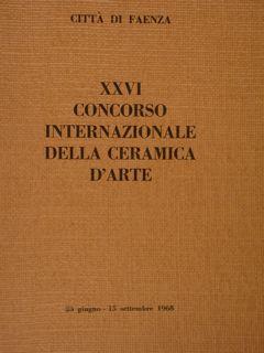 Città di Faenza. XXVI CONCORSO INTERNAZIONALE DELLA CERAMICA D'ARTE 22 giugno - 15 settembre 1968.