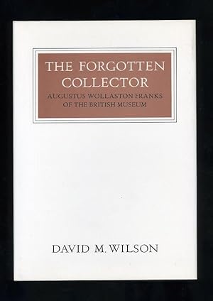 THE FORGOTTEN COLLECTOR: AUGUSTUS WOLLASTON FRANKS OF THE BRITISH MUSEUM