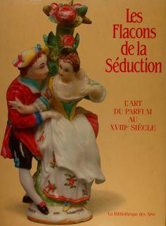 LES FLACONS DE LA SEDUCTION. L?Art du Parfum au XVIIIe Siècle.