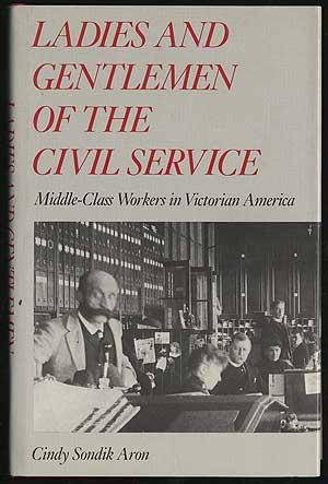 Immagine del venditore per LADIES AND GENTLEMEN OF THE CIVIL SERVICE: MIDDLE-CLASS WORKERS IN VICTORIAN AMERICA venduto da Between the Covers-Rare Books, Inc. ABAA