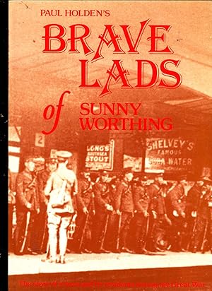 Image du vendeur pour Paul Holden's BRAVE LADS OF SUNNY WORTHING. The Story of a Town and Its Residents During the Great War mis en vente par SAVERY BOOKS