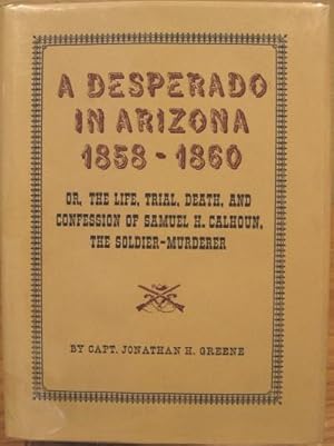 Image du vendeur pour A Desperado in Arizona 1858-1860 Or, The Life, Trial, Death, and Confession of Samuel H. Calhoun, The Soldier-Murderer mis en vente par K & B Books