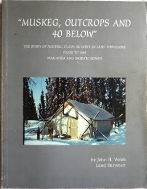 Muskeg, Outcrops and 40 Below : The Story of Mineral Claim Surveys by Land Surveyors Prior to 196...