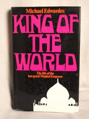 King of the World. The life of the last great Moghul Emperor.