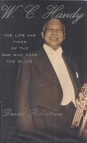 W. C. Handy: The Life and Times of the Man Who Made the Blues