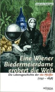 Eine Wiener Biedermeierdame erobert die Welt. Die Lebensgeschichte der Ida Pfeiffer (1797 - 1858).