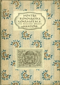 Mostra Iconografica Gonzaghesca. Catalogo delle Opere. Mantova - Palazzo Ducale, 16 Maggio - 19 S...