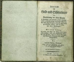 Bild des Verkufers fr Unterricht fr Gold- und Silberarbeiter bey Bearbeitung der edlen Metalle in chemischer und metallurgischer Hinsicht, nebst der Beschreibung derjenigen Materialien und Ingredienzien, deren sie sich dabey zu bedienen haben, und den Ursachen ihrer Wirkungen. Mit einem Anhange: von vielen, dem Gold- und Silberarbeiter theils wissensnthigen, theils auch wissenswerthen Angaben und Rezepten, nebst den nthigen Vorsichts- und Sicherheits-Maregeln bey einigen Vorfallenheiten. Mit einer Abbildung in Steindruck. zum Verkauf von Antiquariat Weinek