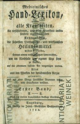 Bild des Verkufers fr Medicinisches Hand-Lexikon, worinn alle Krankheiten, die verschieedenen, und jeder Krankheit insbesondere eigenthmlichen Kennzeichen, die sichersten Vorbauungs- und wirksamsten Heilungsmittel wider dieselbe, sammt einem vollstndigen Unterrichte, um im Nothfalle sein eigener Arzt seyn zu knnen, auf eine jedermann faliche Art vorgetragen werden. Alles aus den Werken berhmtesten Aerzte gesammelt, und mit einer Menge specifischer Arzeneyen [wider] viele Krankheiten versehen. Erster Band , A - L. zum Verkauf von Antiquariat Weinek