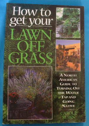 Seller image for How to Get Your Lawn Off Grass: A North American Guide to Turning Off the Water Tap and Going Native for sale by Alhambra Books