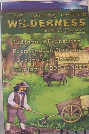 Imagen del vendedor de The Taming of the Wilderness: Indiana's Transition from Indian Hunting Grounds to Hoosier Farmland 1800 to 1875 a la venta por First Class Used Books