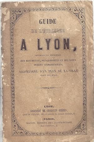 Guide de l'étranger à Lyon, contenant la description des monuments, des curiosités et des lieux p...