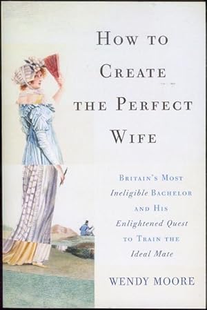 Imagen del vendedor de How to Create the Perfect Wife: Britain s Most Ineligible Bachelor and his Enlightened Quest to Train the Ideal Mate a la venta por Bookmarc's