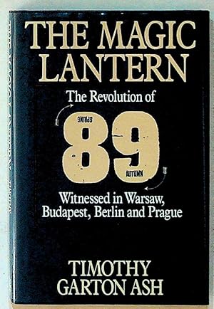 The Magic Lantern: The Revolution of '89 Witnessed in Warsaw, Budapest, Berlin and Prague (1st U....