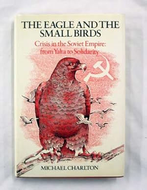 Bild des Verkufers fr The Eagle and the Small Birds. Crisis in the Soviet Empire: from Yalta to Solidarity zum Verkauf von Adelaide Booksellers