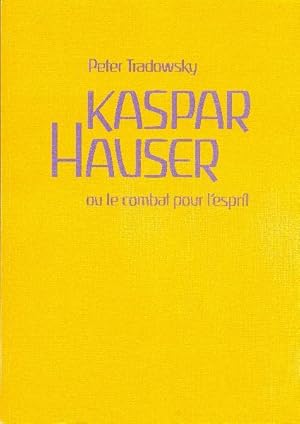 Kaspar Hauser ou le combat pour l'esprit. Comment comprendre l'histoire de l'Europe aux XiX et XX...