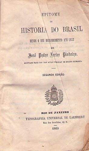 EPITOME DA HISTORIA DO BRASIL. Desde o seu descobrimento ate 1857 por José Pedro Xavier Pinheiro....