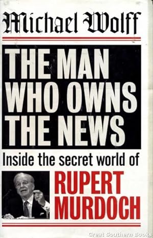 Seller image for The Man Who Owns the News: Inside the Secret World of Rupert Murdoch for sale by Great Southern Books