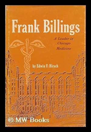 Image du vendeur pour Frank Billings: the Architect of Medical Education, an Apostle of Excellence in Clinical Practice, a Leader in Chicago Medicine by Edwin F. Hirsch mis en vente par MW Books