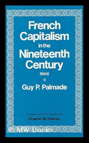Image du vendeur pour French Capitalism in the Nineteenth Century, by Guy P. Palmade; Translated [From the French], with an Introduction, by Graeme M. Holmes mis en vente par MW Books