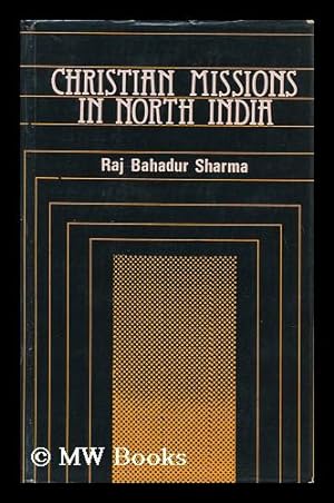 Seller image for Christian Missions in North India, 1813-1913 : a Case Study of Meerut Division and Dehra Dun District / Raj Bahadur Sharma for sale by MW Books