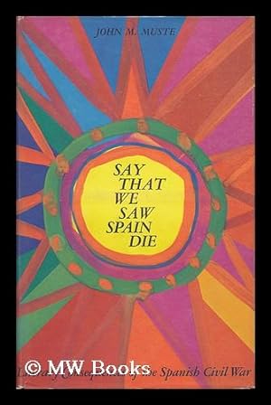 Seller image for Say That We Saw Spain Die : Literary Consequences of the Spanish Civil War / [By] John M. Muste for sale by MW Books