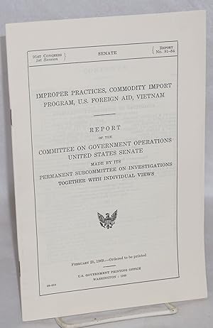 Imagen del vendedor de Improper practices, commodity import program, U.S. foreign aid, Vietnam. Report of the Committee on Government Operations, United States Senate, made by its Permanent Subcommittee on Investigations, together with individual views a la venta por Bolerium Books Inc.