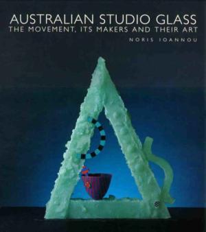 Australian Studio Glass. The movement, its makers and their art.