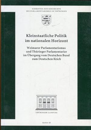 Bild des Verkufers fr Kleinstaatliche Politik im nationalen Horizont. Weimarer Parlamentarismus und Thringerr Parlamentarier im bergang vom Deutschen Bund zum Deutschen Reich. zum Verkauf von Antiquariat am Flughafen