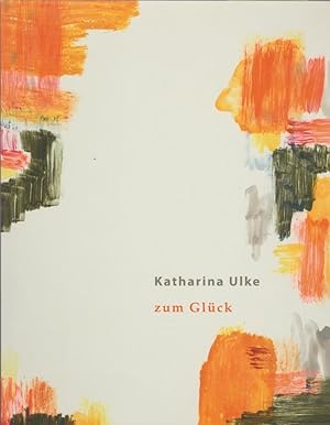 Katharina Ulke - zum Glück / Katharina Ulke, Text: Anjalie Chaubal; Diese Publikation erscheint z...