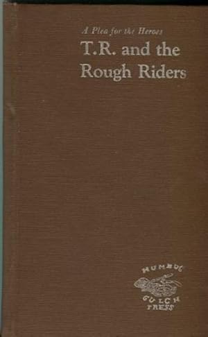 A Plea For Heroes, T. R. And The Rough Riders; including Theodore Roosevelt's report to General S...