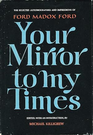YOUR MIRROR TO MY TIMES: The Selected Autobiographies and Impressions of Ford Madox Ford.