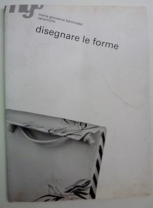 "DISEGNARE LE FORME - MARIA GIOVANNA BENINCASA CERAMICHE Testo di Ada Patrizia Fiorillo"