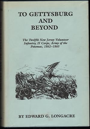 To Gettysburg and Beyond; The Twelfth New Jersey Volunteer Infantry, II Corps, Army of the Potoma...