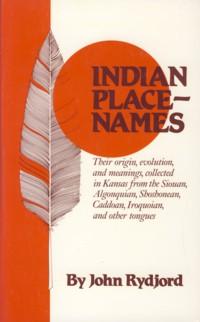 Indian Place Names: Their Origin, Evolution, and Meanings, Collected in Kansas from the Siouan, A...