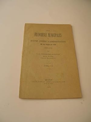 LES FRANCHISES MUNICIPALES OU QUATRE ANNEES D' ADMINISTRATION DE LA VILLE DU PUY ( 1888 - 1892 )