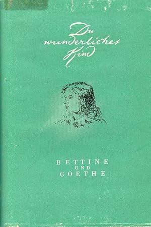 Du wunderliches Kind. Bettine und Goethe. Aus dem Briefwechsel zwischen Goethe und Bettine von Ar...