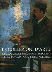 Bild des Verkufers fr Le collezioni d'arte della Cassa di Risparmio in Bologna e della Banca Popolare dell'Adriatico. zum Verkauf von FIRENZELIBRI SRL